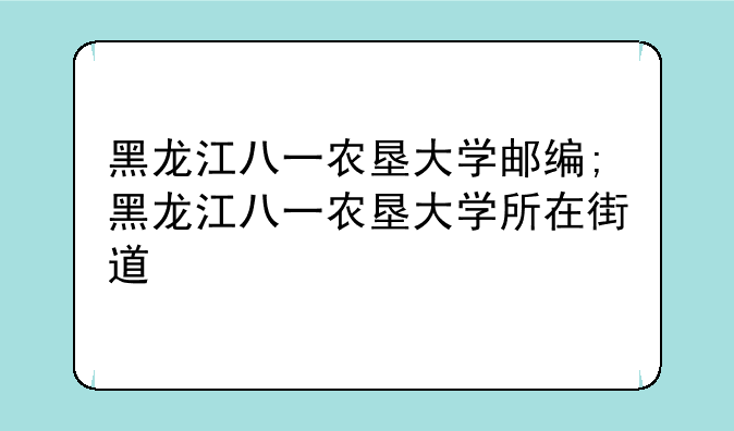 黑龙江八一农垦大学邮编;黑龙江八一