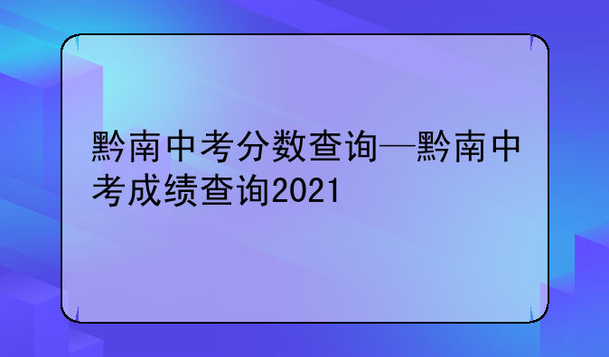 黔南中考分数查询—黔南中考成绩查询2021