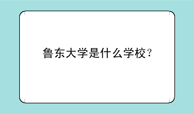 鲁东大学是什么学校？