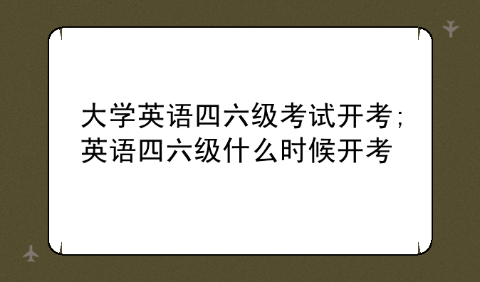 大学英语四六级考试开考;英语四六级