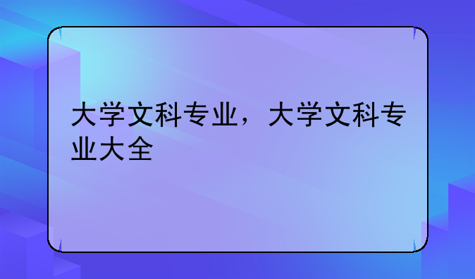 大学文科专业，大学文科专业大全