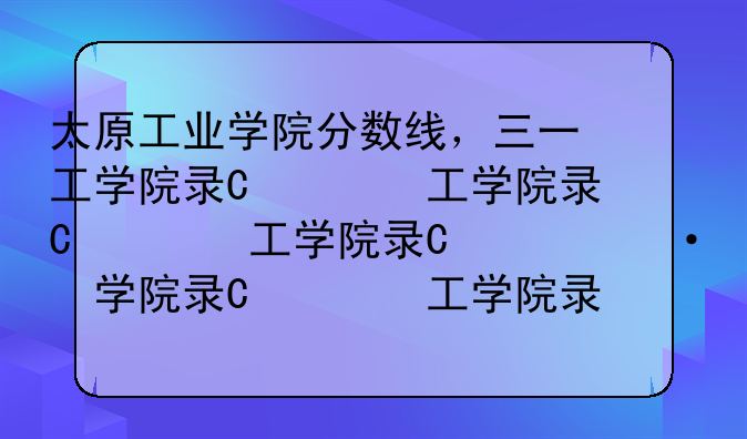 太原工业学院分数线，三一工学院录