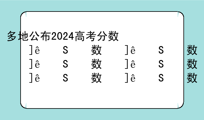 多地公布2024高考分数线__2024的高考录