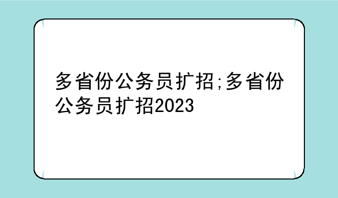 多省份公务员扩招;多省份公务员扩招