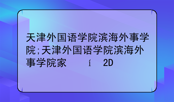 天津外国语学院滨海外事学院;天津外国语学院滨海外事学院宿舍