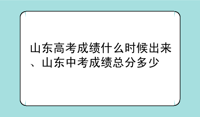 山东高考成绩什么时候出来、山东中