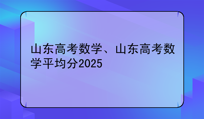 山东高考数学、山东高考数学平均分