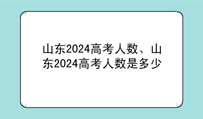 山东2024高考人数、山东2024高考人数是