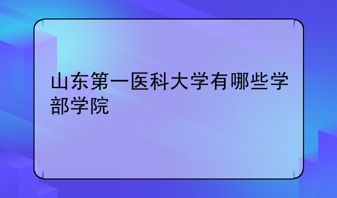 山东第一医科大学有哪些学部学院
