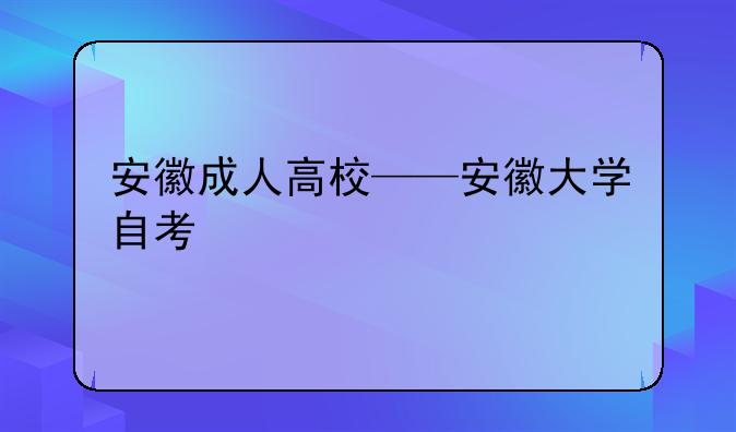 安徽成人高校——安徽大学自考