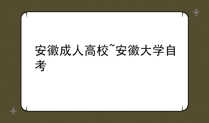 安徽成人高校~安徽大学自考