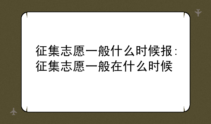 征集志愿一般什么时候报:征集志愿一般在什么时候