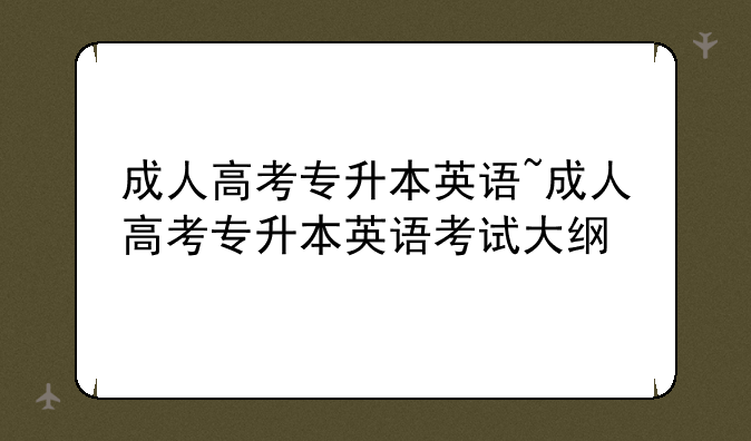 成人高考专升本英语~成人高考专升本