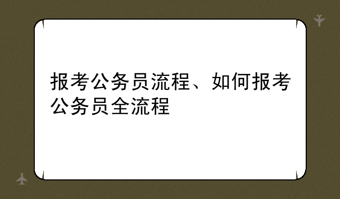 报考公务员流程、如何报考公务员全流程