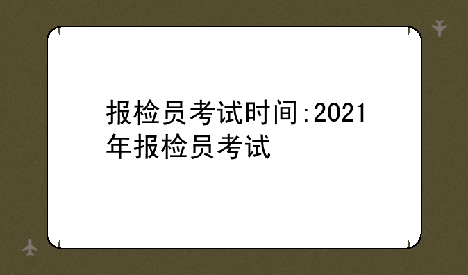 报检员考试时间:2021年报检员考试