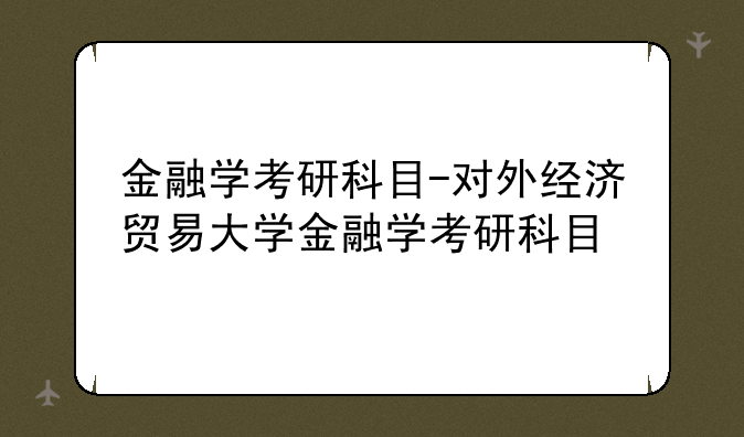 金融学考研科目-对外经济贸易大学金融学考研科目
