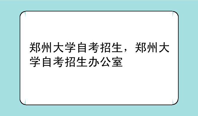 郑州大学自考招生，郑州大学自考招生办公室