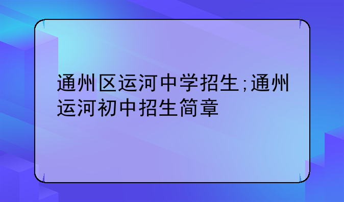 通州区运河中学招生;通州运河初中招