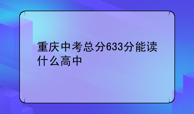 重庆中考总分633分能读什么高中
