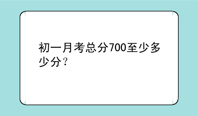 初一月考总分700至少多少分？