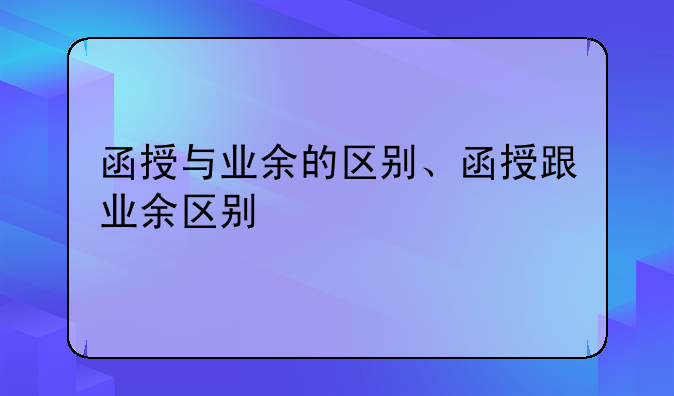 函授与业余的区别、函授跟业余区别