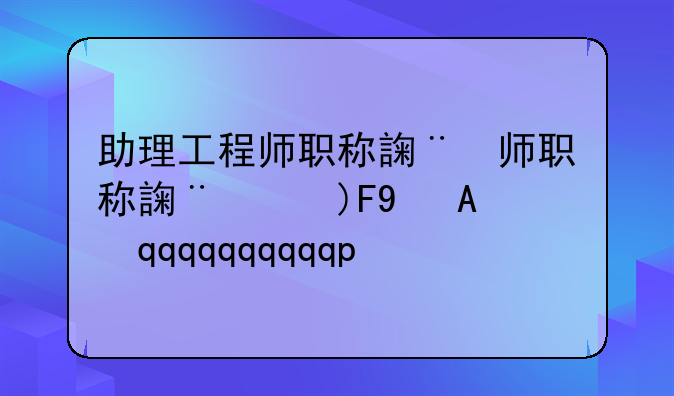 助理工程师职称评定;辽宁助理工程师职称评定