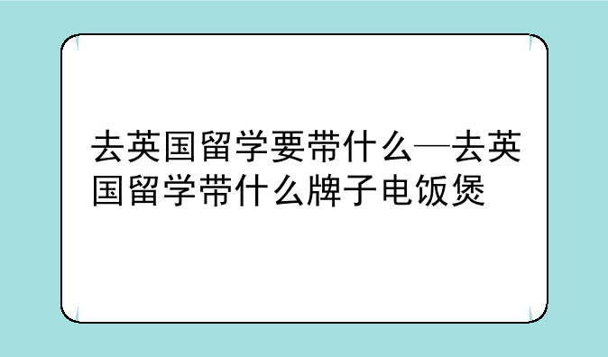 去英国留学要带什么—去英国留学带