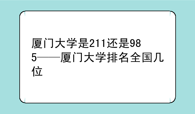 厦门大学是211还是985——厦门大学排名全国几位