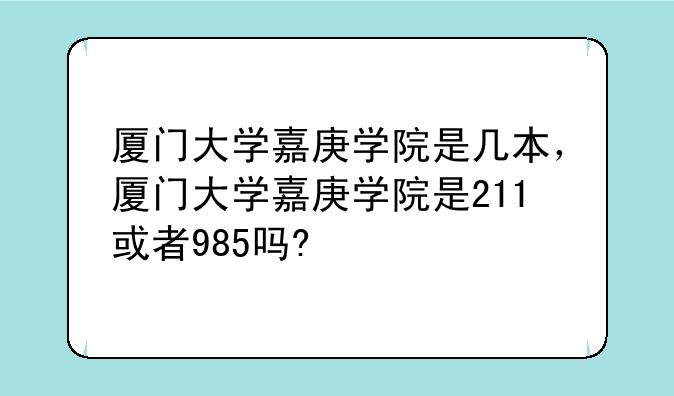 厦门大学嘉庚学院是几本，厦门大学嘉庚学院是211或者985吗?