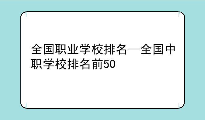 全国职业学校排名—全国中职学校排