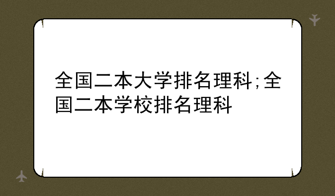 全国二本大学排名理科;全国二本学校