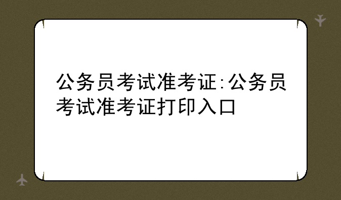 公务员考试准考证:公务员考试准考证