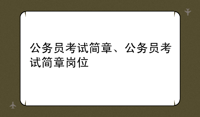 公务员考试简章、公务员考试简章岗