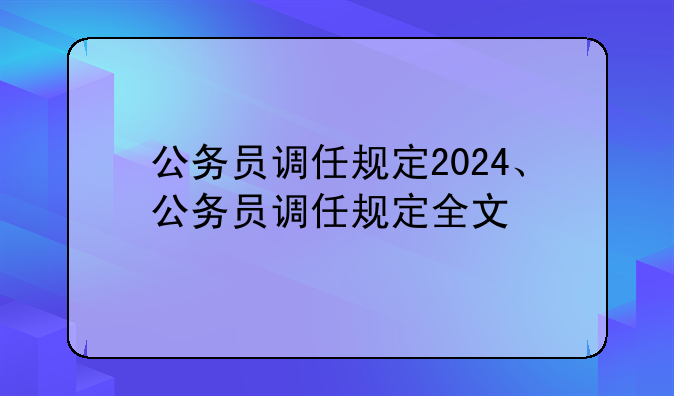 公务员调任规定2024、公务员调任规定