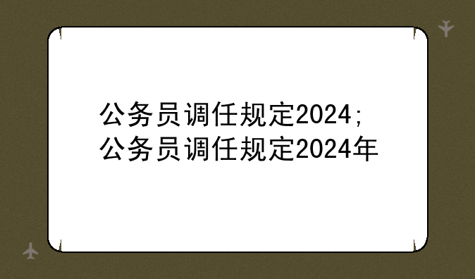 公务员调任规定2024;公务员调任规定2024年