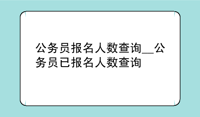 公务员报名人数查询__公务员已报名人