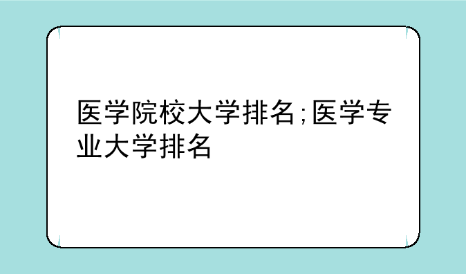 医学院校大学排名;医学专业大学排名