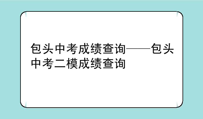 包头中考成绩查询——包头中考二模成绩查询