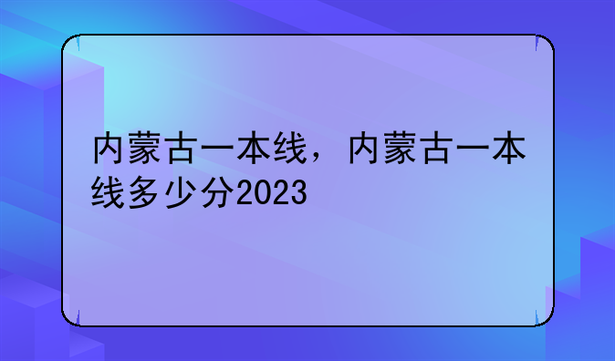 内蒙古一本线，内蒙古一本线多少分2023