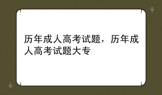 历年成人高考试题，历年成人高考试题大专