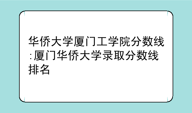 华侨大学厦门工学院分数线:厦门华侨大学录取分数线排名