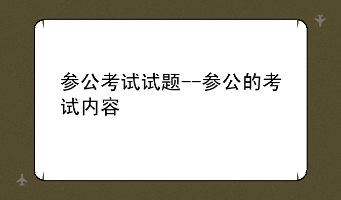 参公考试试题--参公的考试内容