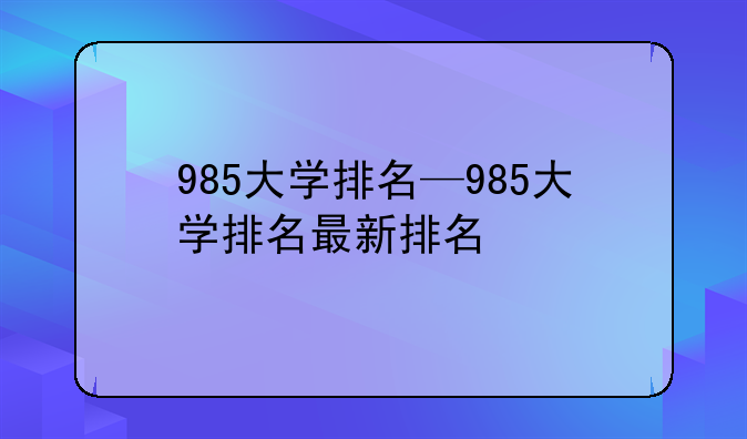985大学排名—985大学排名最新排名